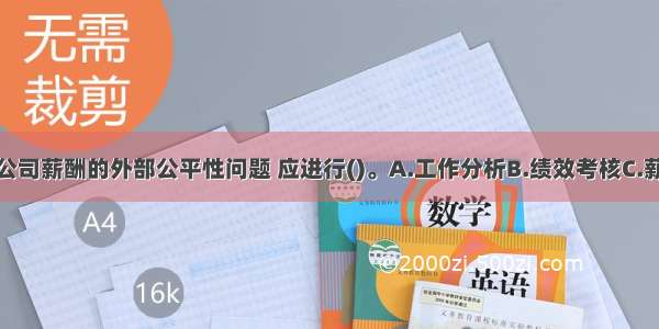 为了解决该公司薪酬的外部公平性问题 应进行()。A.工作分析B.绩效考核C.薪酬调查D.薪