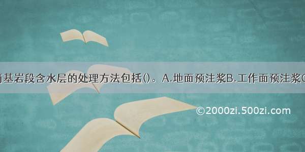 通常立井井筒基岩段含水层的处理方法包括()。A.地面预注浆B.工作面预注浆C.壁后注浆D.