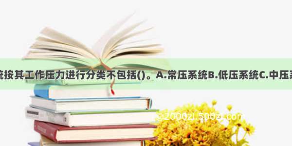 通风空调系统按其工作压力进行分类不包括()。A.常压系统B.低压系统C.中压系统D.高压系