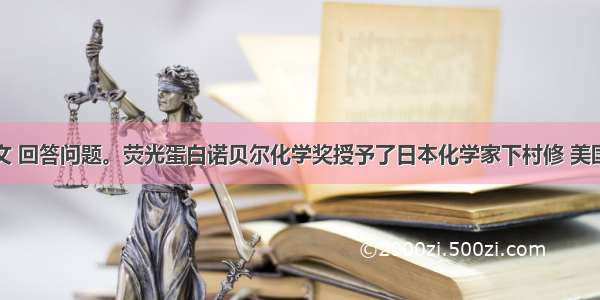 阅读下文 回答问题。荧光蛋白诺贝尔化学奖授予了日本化学家下村修 美国科学家