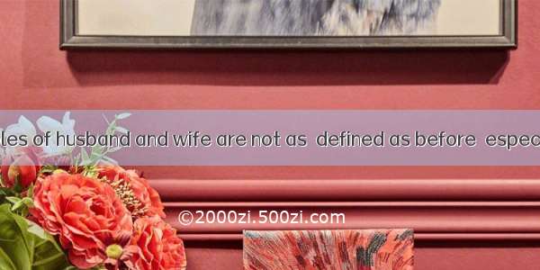 Nowadays the roles of husband and wife are not as  defined as before  especially when both