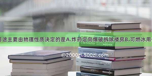 下列物质的用途主要由物理性质决定的是A.炸药定向爆破拆除楼房B.可燃冰用作燃料C.CO2