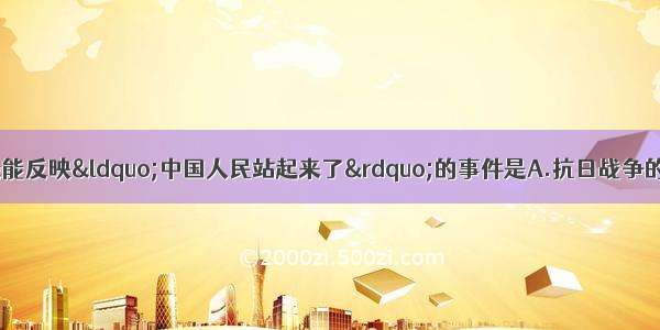 单选题下列事件中最能反映&ldquo;中国人民站起来了&rdquo;的事件是A.抗日战争的胜利B.中华人民共