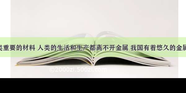 金属是一类重要的材料 人类的生活和生产都离不开金属 我国有着悠久的金属冶炼历史．