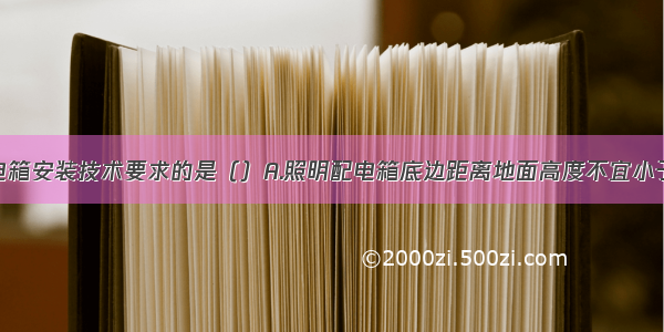 符合照明配电箱安装技术要求的是（）A.照明配电箱底边距离地面高度不宜小于1.5mB.螺旋