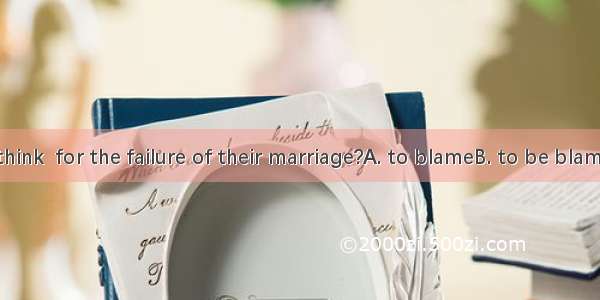 Who do you think  for the failure of their marriage?A. to blameB. to be blameC. is to blam