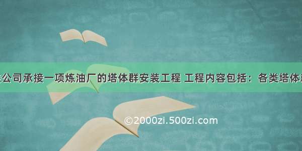 某机电安装公司承接一项炼油厂的塔体群安装工程 工程内容包括：各类塔体就位 各类管