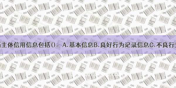 水利建设市场主体信用信息包括()。A.基本信息B.良好行为记录信息C.不良行为记录信息D.
