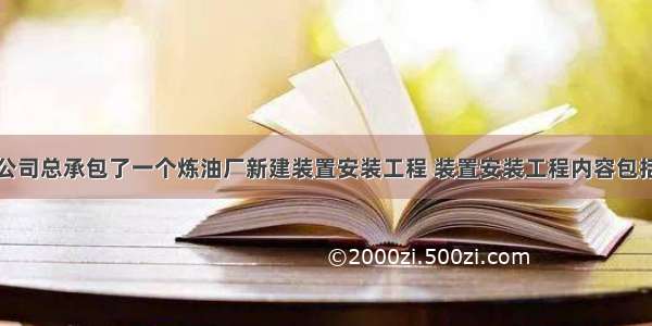 某机电安装公司总承包了一个炼油厂新建装置安装工程 装置安装工程内容包括：机械设备