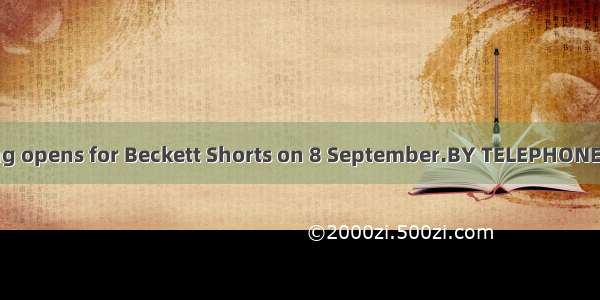 HOW TO BOOKBooking opens for Beckett Shorts on 8 September.BY TELEPHONEFor credit card(信用卡