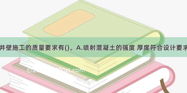 锚喷支护的井壁施工的质量要求有()。A.喷射混凝土的强度 厚度符合设计要求B.井筒的直