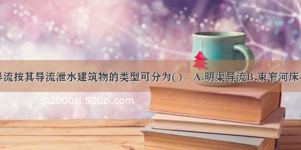 全段围堰法导流按其导流泄水建筑物的类型可分为()。A.明渠导流B.束窄河床导流C.隧洞导