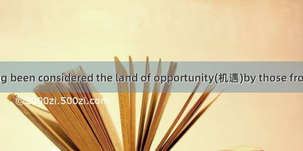 BAmerica has long been considered the land of opportunity(机遇)by those from other countries