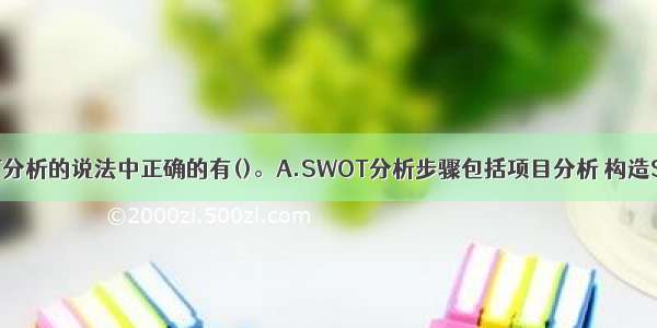 下列关于SWOT分析的说法中正确的有()。A.SWOT分析步骤包括项目分析 构造SWOT分析矩阵