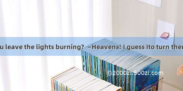 30.—Why did you leave the lights burning?  —Heavens! I guess Ito turn them off. A. would f