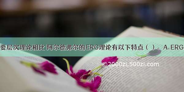 与马斯洛的需要层次理论相比 阿尔德弗尔的ERG理论有以下特点（）。A.ERG理论并不强调