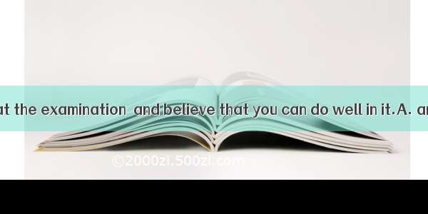 73. Don\' t be  at the examination  and believe that you can do well in it.A. anxiousB. ups