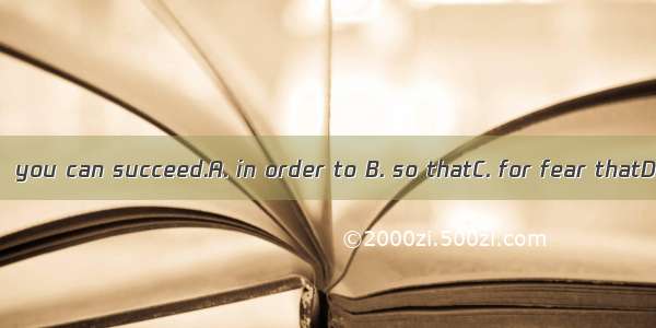 Work hard  you can succeed.A. in order to B. so thatC. for fear thatD. in case