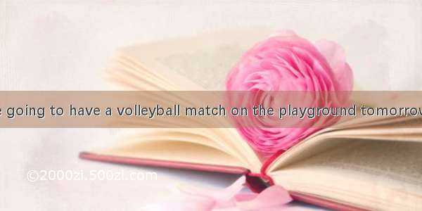 254. --- We are going to have a volleyball match on the playground tomorrow afternoon. ---