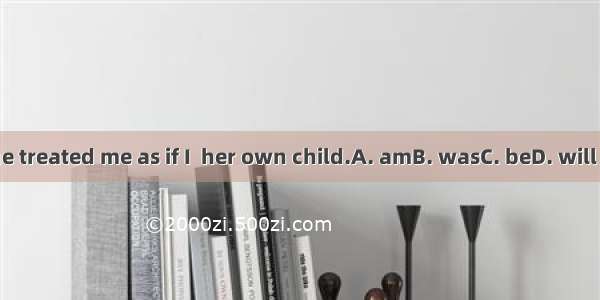 She treated me as if I  her own child.A. amB. wasC. beD. will be