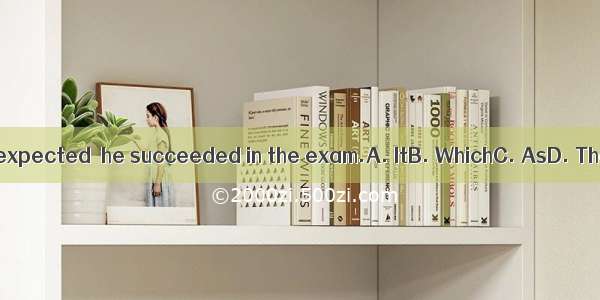 was expected  he succeeded in the exam.A. ItB. WhichC. AsD. That