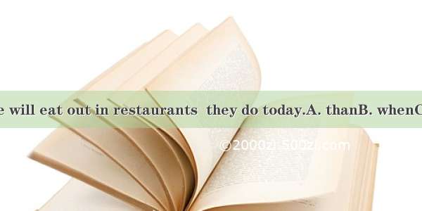 More people will eat out in restaurants  they do today.A. thanB. whenC. whileD. as