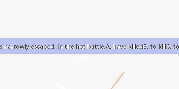 The officers narrowly escaped  in the hot battle.A. have killedB. to killC. to be killedD.