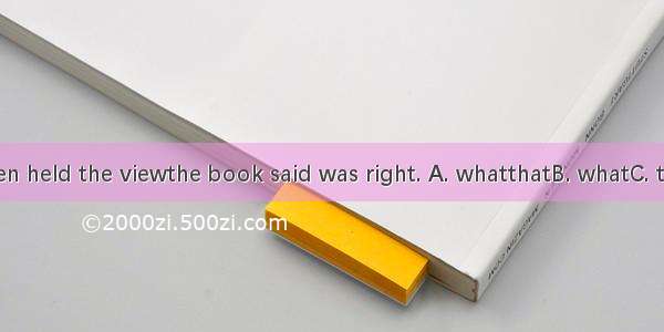 .One of the men held the viewthe book said was right. A. whatthatB. whatC. thatD. that wha