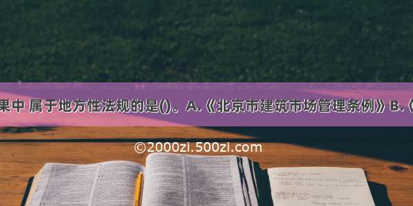 下列立法成果中 属于地方性法规的是()。A.《北京市建筑市场管理条例》B.《天津市建筑