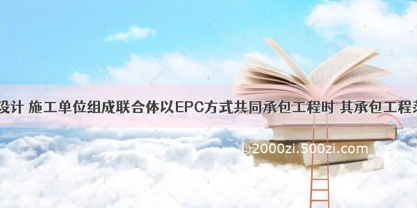 工程勘察 设计 施工单位组成联合体以EPC方式共同承包工程时 其承包工程范围以()资