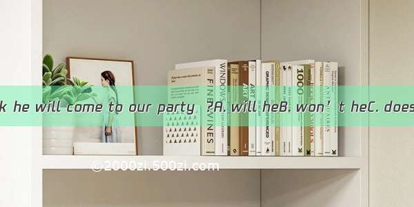 I don’t think he will come to our party  ?A. will heB. won’t heC. does heD. do I