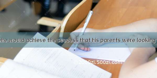 He made a promisehe would achieve the success that his parents were looking forward to.A.