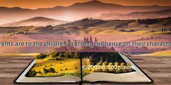 How close parents are to the children  a strong influence on their character.A. to haveB.