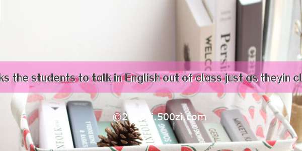 The teacher asks the students to talk in English out of class just as theyin class.A. areB