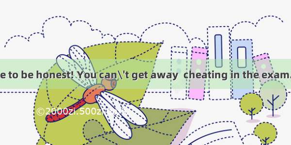 Everyone  be sure to be honest! You can\'t get away  cheating in the exam.A. fromB. withC.