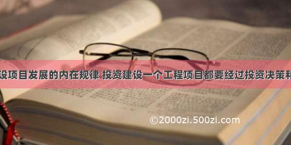 按照工程建设项目发展的内在规律 投资建设一个工程项目都要经过投资决策和建设实施两