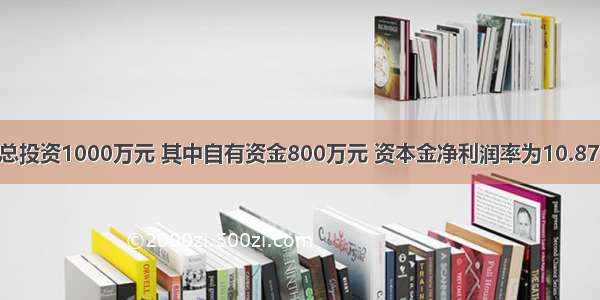 某建设项目总投资1000万元 其中自有资金800万元 资本金净利润率为10.87% 年固定资