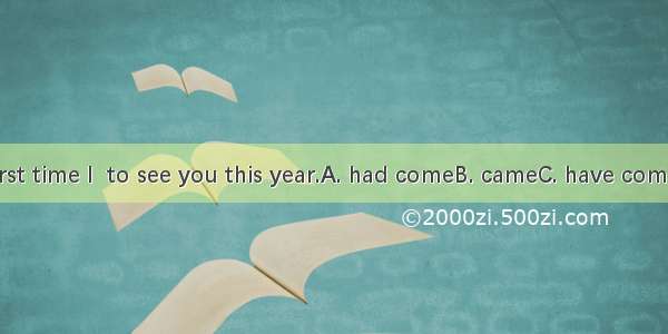 It’s the first time I  to see you this year.A. had comeB. cameC. have comeD. come