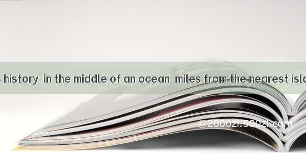 Before human’s history  in the middle of an ocean  miles from the nearest island  an under