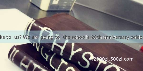 Would you like to  us? We are going to  the school’s 20th anniversary celebration. A. join