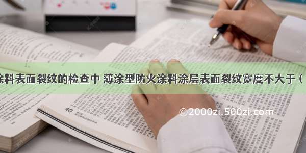 钢结构防火涂料表面裂纹的检查中 薄涂型防火涂料涂层表面裂纹宽度不大于（）mm。A.0.