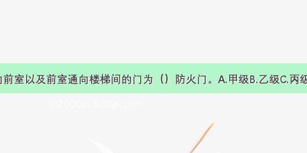 疏散走道通向前室以及前室通向楼梯间的门为（）防火门。A.甲级B.乙级C.丙级D.丁级ABCD