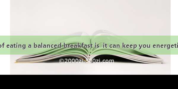 .One advantage of eating a balanced breakfast is  it can keep you energetic throughout the