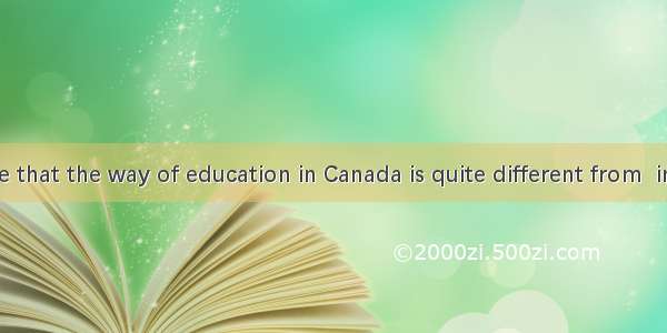 It showed me that the way of education in Canada is quite different from  in China.A. itB.