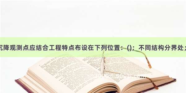 水工建筑物沉降观测点应结合工程特点布设在下列位置：()；不同结构分界处；不同基础或