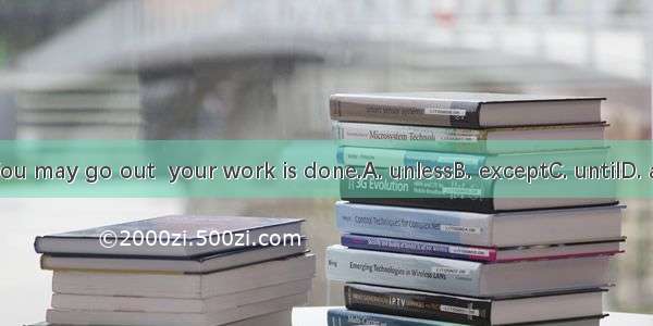 You may go out  your work is done.A. unlessB. exceptC. untilD. as