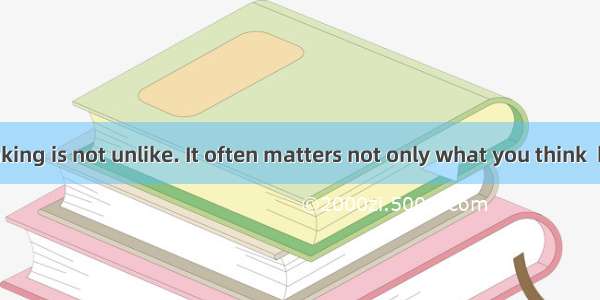 　　Decision-thinking is not unlike. It often matters not only what you think  but also what