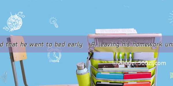 Peter was so tired that he went to bed early   .A. leaving his homework unfinishedB. leavi