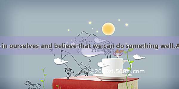 we must believe in ourselves and believe that we can do something well.A. However life is