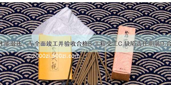 履约担保在()后才能退还。A.全面竣工并验收合格B.工程交工C.缺陷责任期满D.合同工期满ABCD